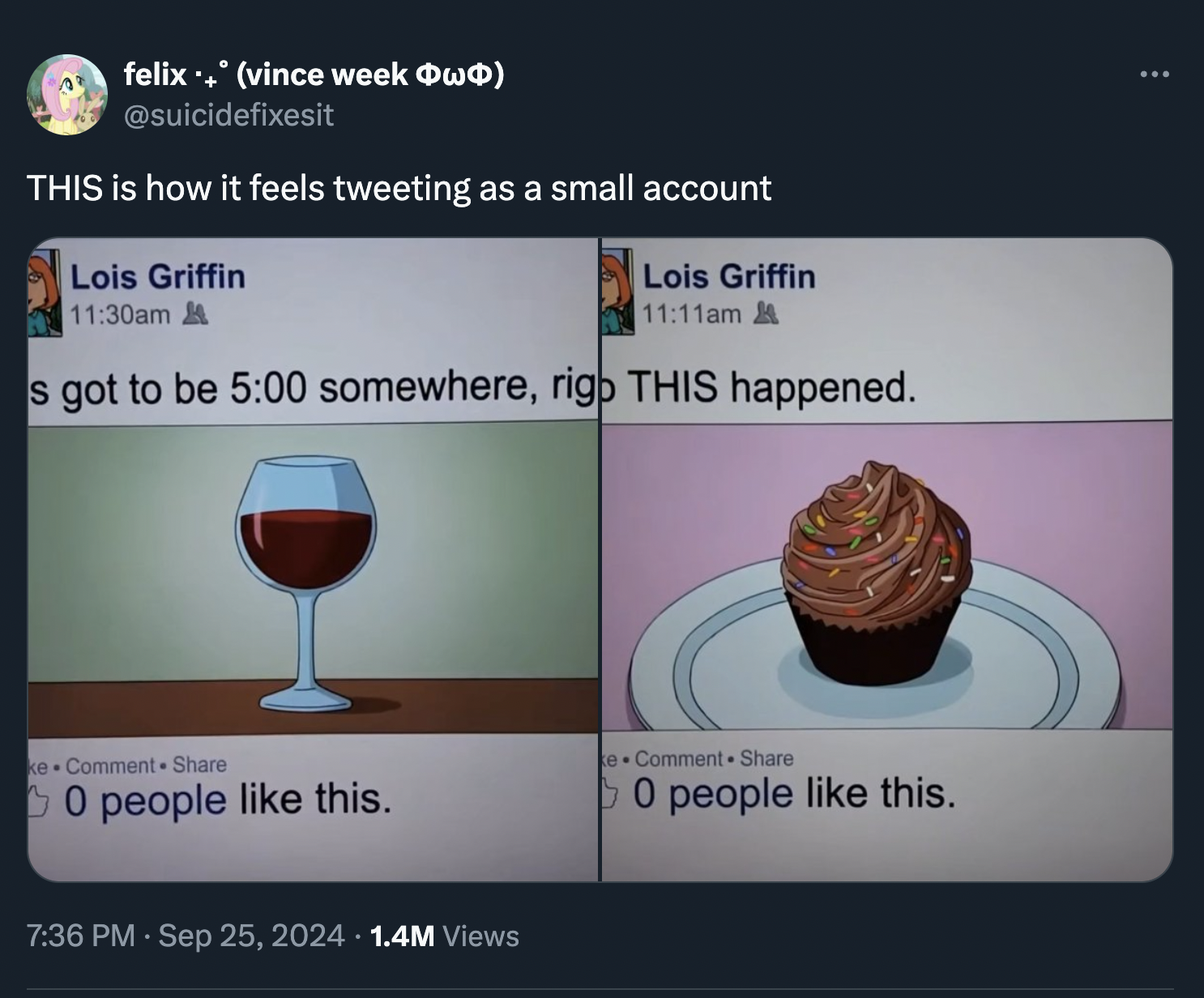 cupcake - felix vince week w This is how it feels tweeting as a small account Lois Griffin am Lois Griffin am & s got to be somewhere, rigo This happened. ke Comment 0 people this. 1.4M Views e Comment 0 people this.